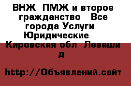 ВНЖ, ПМЖ и второе гражданство - Все города Услуги » Юридические   . Кировская обл.,Леваши д.